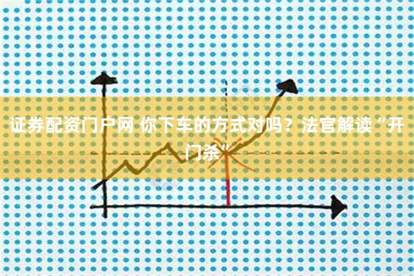 证券配资门户网 你下车的方式对吗？法官解读“开门杀”