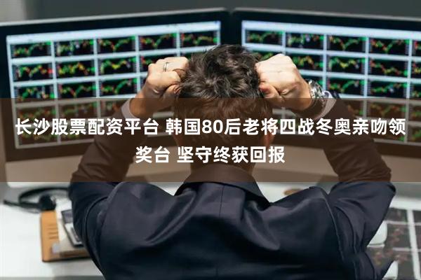 长沙股票配资平台 韩国80后老将四战冬奥亲吻领奖台 坚守终获回报